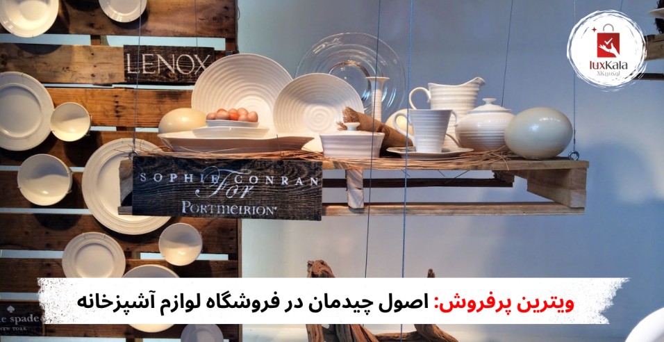 ویترین پرفروش: اصول چیدمان در فروشگاه لوازم آشپزخانه