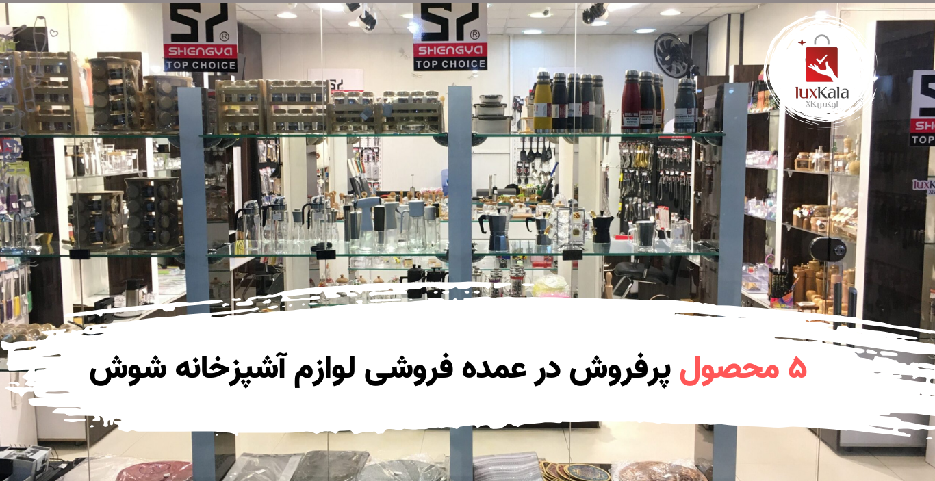 ۵ محصول پرفروش در عمده فروشی لوازم آشپزخانه شوش (بر اساس دیتای واقعی)