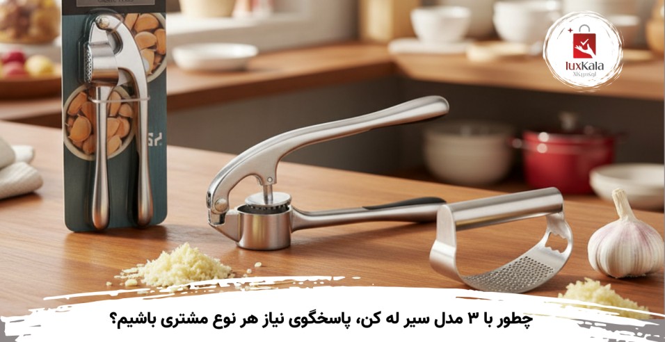 چطور با ۳ مدل سیر له کن، پاسخگوی نیاز هر نوع مشتری باشیم؟